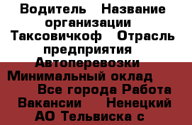 Водитель › Название организации ­ Таксовичкоф › Отрасль предприятия ­ Автоперевозки › Минимальный оклад ­ 70 000 - Все города Работа » Вакансии   . Ненецкий АО,Тельвиска с.